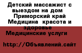 Детский массажист с выездом на дом - Приморский край Медицина, красота и здоровье » Медицинские услуги   